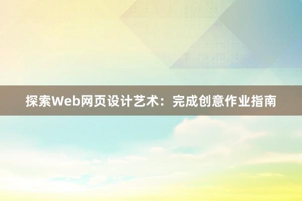 探索Web网页设计艺术：完成创意作业指南